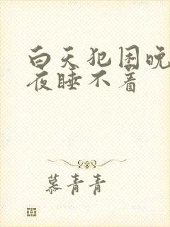 白天犯困晚上半夜睡不着