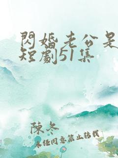 闪婚老公是豪门短剧51集