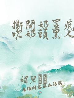 撕开奶罩疯狂揉吮奶头黑人