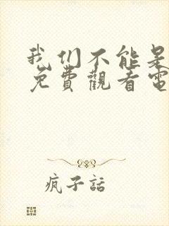 我们不能是朋友免费观看电视剧全集