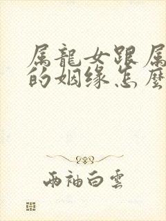 属龙女跟属虎男的姻缘怎么样