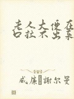 老人大便在肛门口拉不出来怎么办