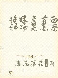 后眼角有白色分泌物是怎么回事