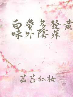 白带多发黄有异味外阴痒