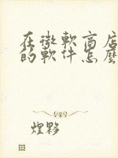 在微软商店下载的软件怎么从c盘移到d盘