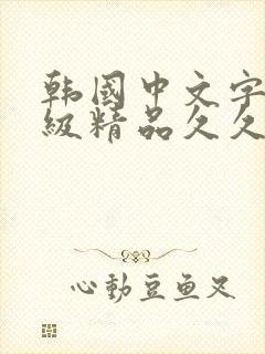 韩国中文字幕三级精品久久久久