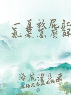 一直放屁肚子胀气是怎么解决