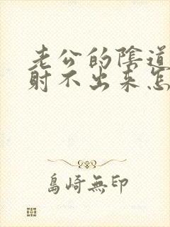 老公的阴道太松射不出来怎么办