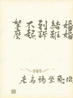 拿不到结婚证怎么起诉离婚