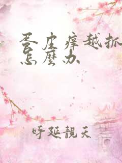 蛋皮痒越抓越痒怎么办