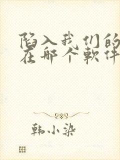 陷入我们的热恋在哪个软件可以看