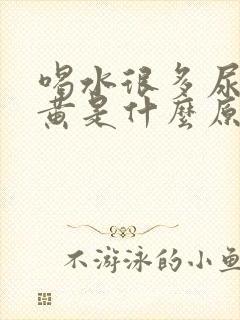 喝水很多尿液发黄是什么原因