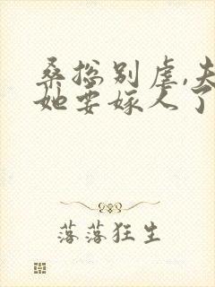 桑总别虐,夫人她要嫁人了完结