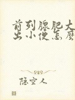 前列腺肥大尿不出小便怎么办