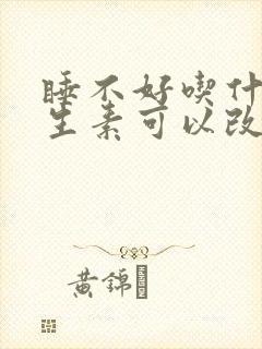 睡不好吃什么维生素可以改善睡眠