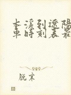 本溪到辽阳的客车时刻表最新