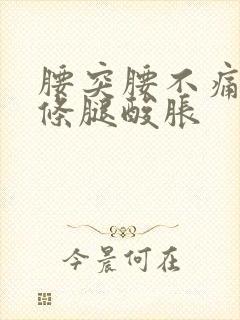 腰突腰不痛了一条腿酸胀