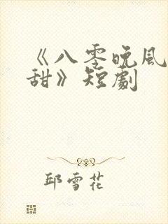 《八零晚风微微甜》短剧