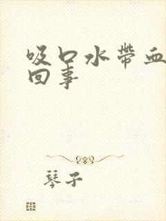 吸口水带血怎么回事