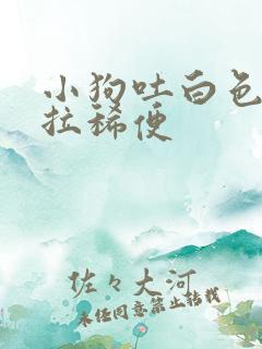 小狗吐白色粘液拉稀便