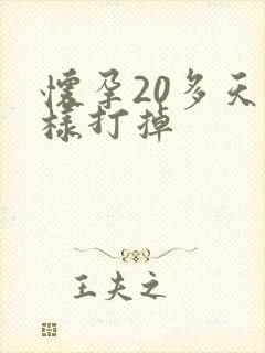 怀孕20多天怎样打掉