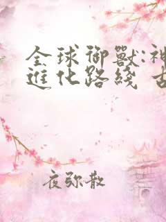 全球御兽:神宠进化路线 古圣厦