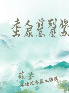 老人前列腺尿不出尿怎么办