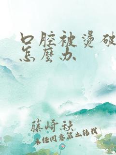 口腔被烫破皮了怎么办