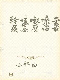 干咳嗽嗓子痒无痰怎么治最快最有效