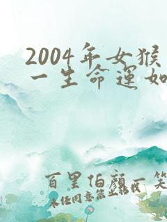 2004年女猴一生命运如何
