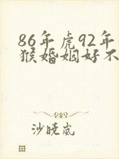 86年虎92年猴婚姻好不好