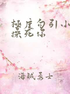 极度勾引小骚货操死你