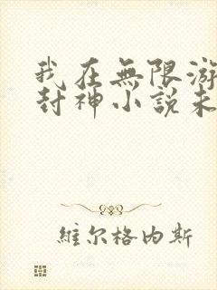 我在无限游戏里封神小说未删减