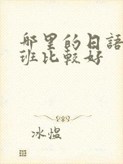 哪里的日语培训班比较好