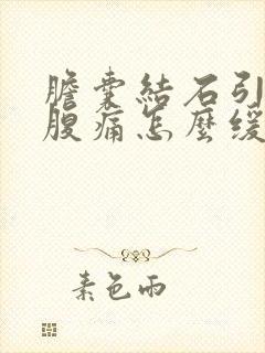 胆囊结石引起的腹痛怎么缓解