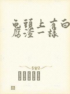 龟头上有白色豆腐渣一样