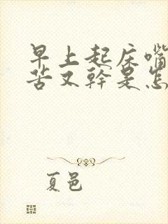 早上起床嘴巴又苦又干是怎么回事