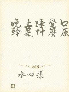 晚上睡觉口苦口干是什么原因该吃什么药