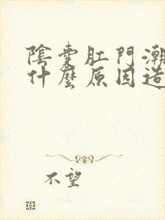 阴囊肛门潮湿是什么原因造成的