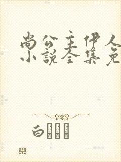 尚公主伊人睽睽小说全集免费下载