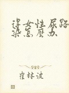 得女性尿路有感染怎么办