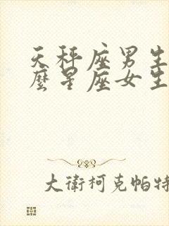 天秤座男生与什么星座女生最匹配