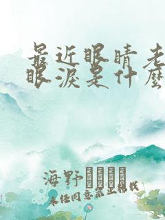 最近眼睛老是流眼泪是什么原因