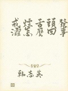 戒烟舌头发麻发涩怎么回事