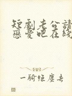 短剧老公请和我恋爱吧在线观看全集