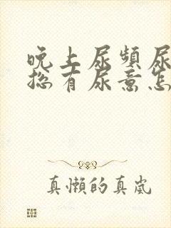 晚上尿频尿不尽总有尿意怎么办