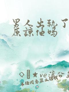 男人出轨了还能原谅他吗