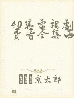 40集电视剧免费看全集西瓜