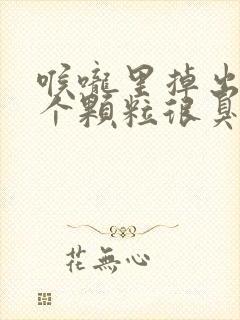 喉咙里掉出来一个颗粒很臭