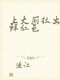 上大厕拉出血是鲜红色